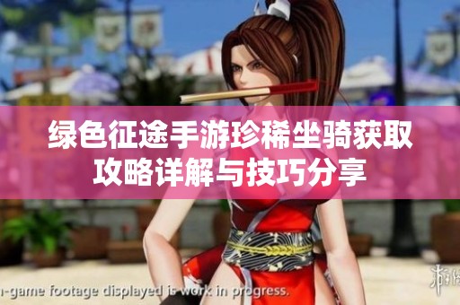 绿色征途手游珍稀坐骑获取攻略详解与技巧分享