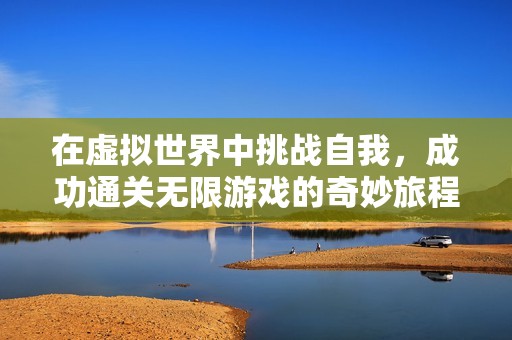 在虚拟世界中挑战自我，成功通关无限游戏的奇妙旅程
