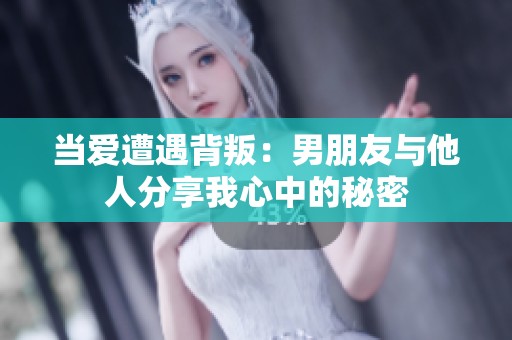 当爱遭遇背叛：男朋友与他人分享我心中的秘密