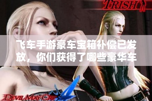 飞车手游豪车宝箱补偿已发放，你们获得了哪些豪华车辆呢