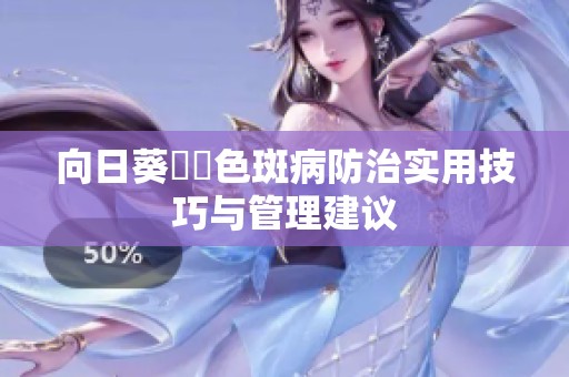 向日葵卍卍色斑病防治实用技巧与管理建议