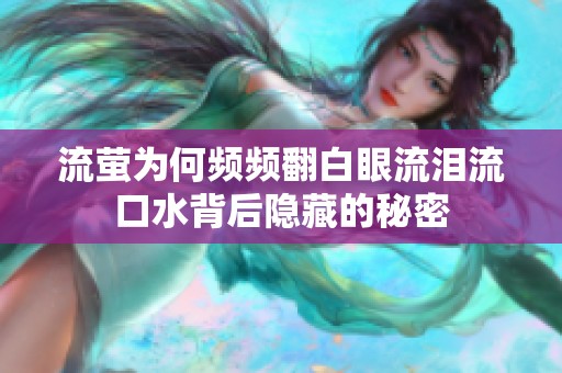 流萤为何频频翻白眼流泪流口水背后隐藏的秘密