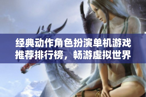 经典动作角色扮演单机游戏推荐排行榜，畅游虚拟世界的精彩体验