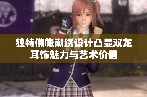 独特佛帐潮绣设计凸显双龙耳饰魅力与艺术价值