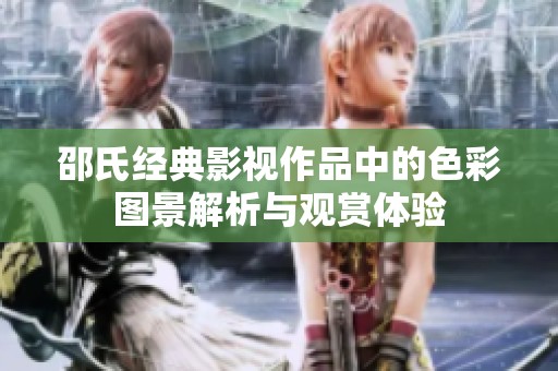 邵氏经典影视作品中的色彩图景解析与观赏体验