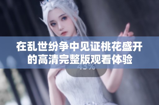 在乱世纷争中见证桃花盛开的高清完整版观看体验