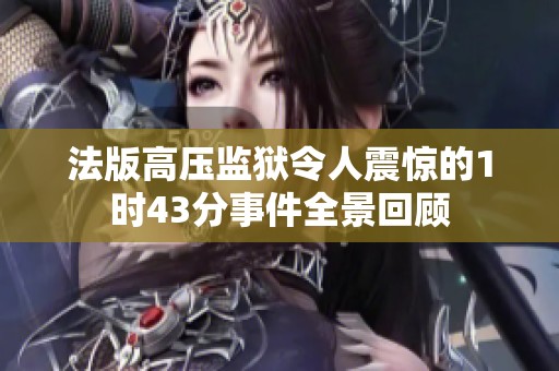 法版高压监狱令人震惊的1时43分事件全景回顾