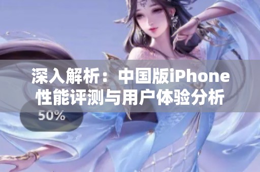 深入解析：中国版iPhone性能评测与用户体验分析