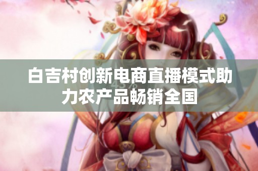 白吉村创新电商直播模式助力农产品畅销全国