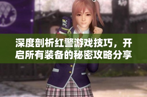 深度剖析红警游戏技巧，开启所有装备的秘密攻略分享