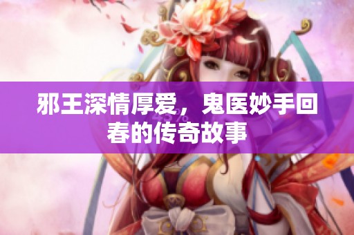 邪王深情厚爱，鬼医妙手回春的传奇故事