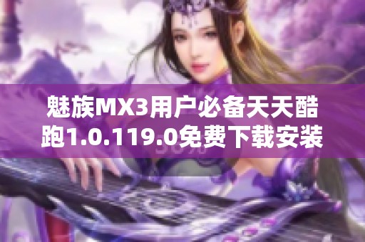 魅族MX3用户必备天天酷跑1.0.119.0免费下载安装方法