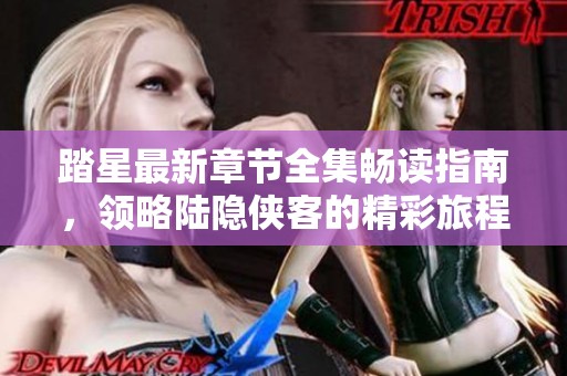 踏星最新章节全集畅读指南，领略陆隐侠客的精彩旅程