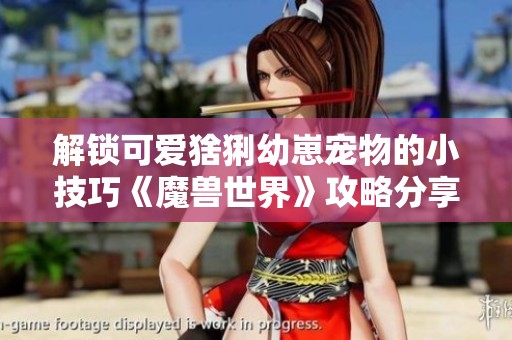 解锁可爱猞猁幼崽宠物的小技巧《魔兽世界》攻略分享