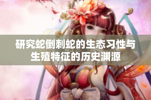 研究蛇倒刺蛇的生态习性与生殖特征的历史渊源