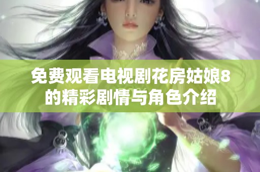 免费观看电视剧花房姑娘8的精彩剧情与角色介绍