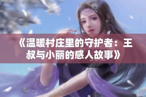 《温暖村庄里的守护者：王叔与小丽的感人故事》