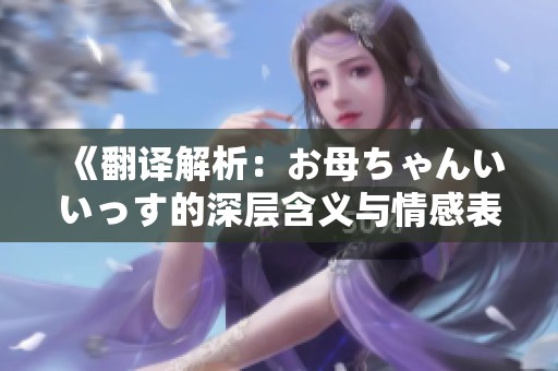 《翻译解析：お母ちゃんいいっす的深层含义与情感表达》