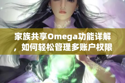 家族共享Omega功能详解，如何轻松管理多账户权限