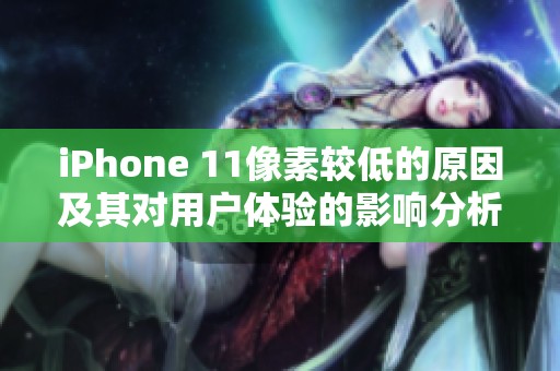 iPhone 11像素较低的原因及其对用户体验的影响分析
