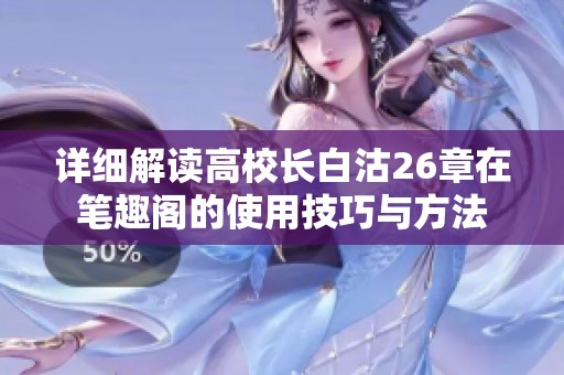 详细解读高校长白沽26章在笔趣阁的使用技巧与方法