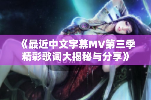 《最近中文字幕MV第三季精彩歌词大揭秘与分享》