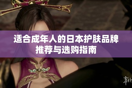 适合成年人的日本护肤品牌推荐与选购指南