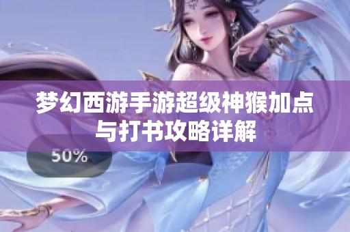 梦幻西游手游超级神猴加点与打书攻略详解