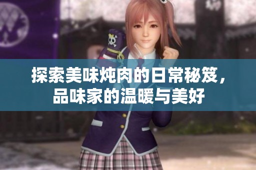 探索美味炖肉的日常秘笈，品味家的温暖与美好
