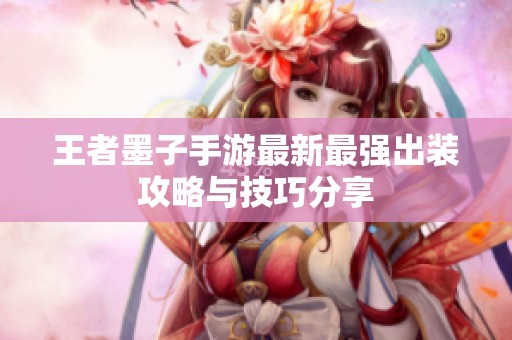 王者墨子手游最新最强出装攻略与技巧分享