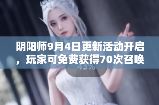阴阳师9月4日更新活动开启，玩家可免费获得70次召唤机会