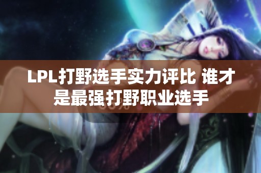 LPL打野选手实力评比 谁才是最强打野职业选手