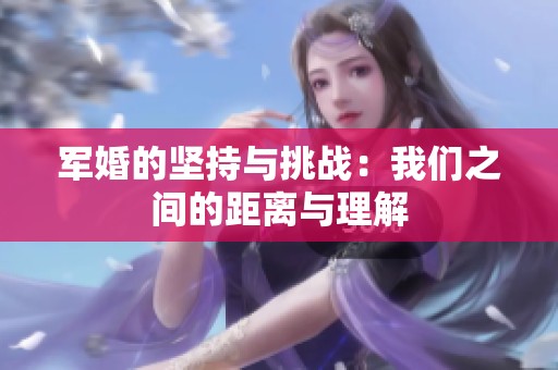 军婚的坚持与挑战：我们之间的距离与理解