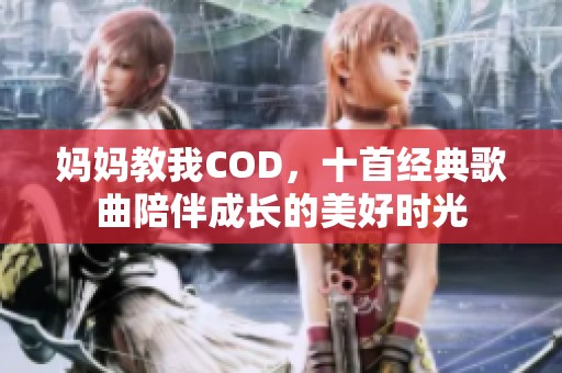 妈妈教我COD，十首经典歌曲陪伴成长的美好时光