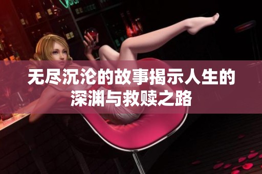 无尽沉沦的故事揭示人生的深渊与救赎之路