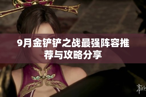 9月金铲铲之战最强阵容推荐与攻略分享