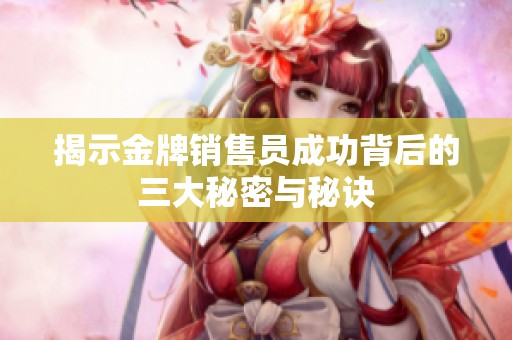 揭示金牌销售员成功背后的三大秘密与秘诀