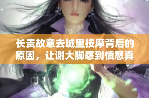 长贵故意去城里按摩背后的原因，让谢大脚感到愤怒真相揭秘
