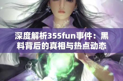 深度解析355fun事件：黑料背后的真相与热点动态