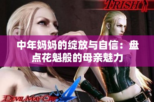 中年妈妈的绽放与自信：盘点花魁般的母亲魅力