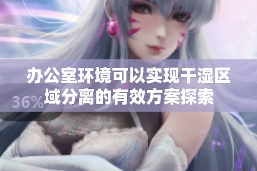 办公室环境可以实现干湿区域分离的有效方案探索