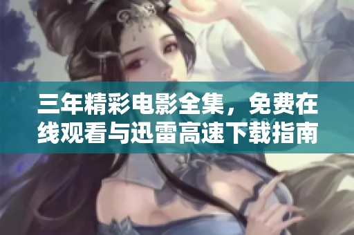 三年精彩电影全集，免费在线观看与迅雷高速下载指南