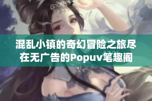 混乱小镇的奇幻冒险之旅尽在无广告的Popuv笔趣阁