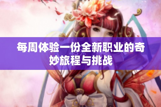 每周体验一份全新职业的奇妙旅程与挑战