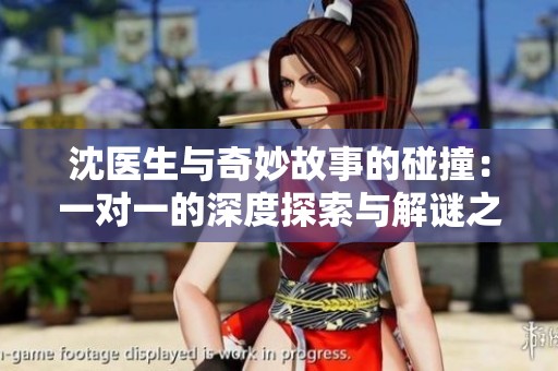 沈医生与奇妙故事的碰撞：一对一的深度探索与解谜之旅