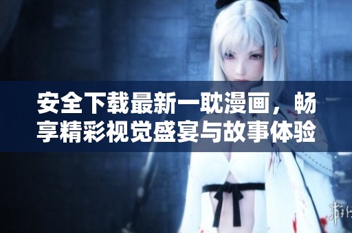 安全下载最新一耽漫画，畅享精彩视觉盛宴与故事体验