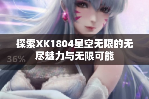 探索XK1804星空无限的无尽魅力与无限可能