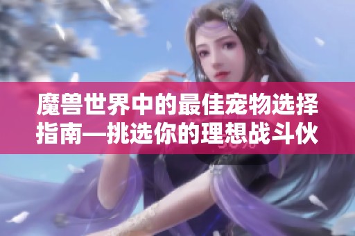 魔兽世界中的最佳宠物选择指南—挑选你的理想战斗伙伴