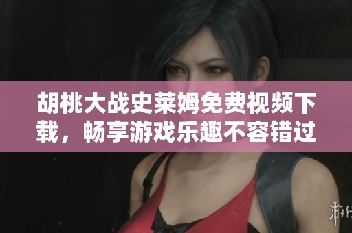 胡桃大战史莱姆免费视频下载，畅享游戏乐趣不容错过