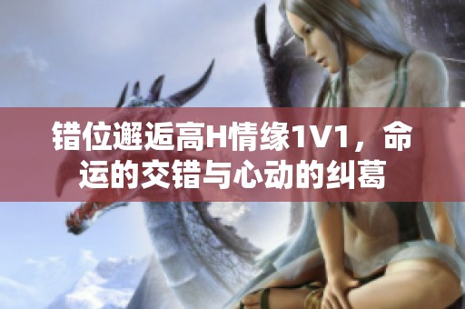 错位邂逅高H情缘1V1，命运的交错与心动的纠葛